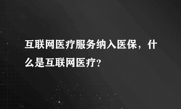 互联网医疗服务纳入医保，什么是互联网医疗？