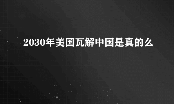 2030年美国瓦解中国是真的么