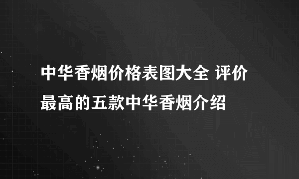 中华香烟价格表图大全 评价最高的五款中华香烟介绍