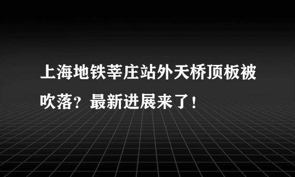 上海地铁莘庄站外天桥顶板被吹落？最新进展来了！