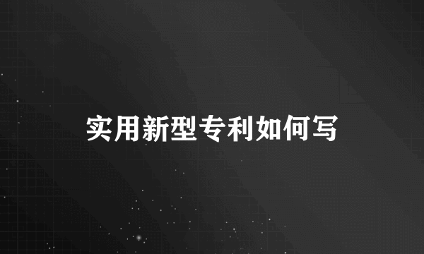 实用新型专利如何写