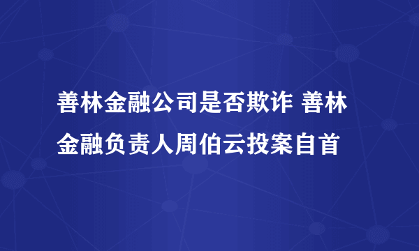 善林金融公司是否欺诈 善林金融负责人周伯云投案自首