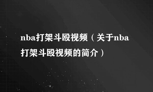 nba打架斗殴视频（关于nba打架斗殴视频的简介）