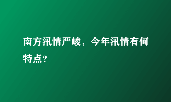 南方汛情严峻，今年汛情有何特点？