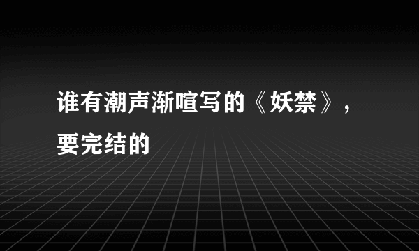 谁有潮声渐喧写的《妖禁》，要完结的