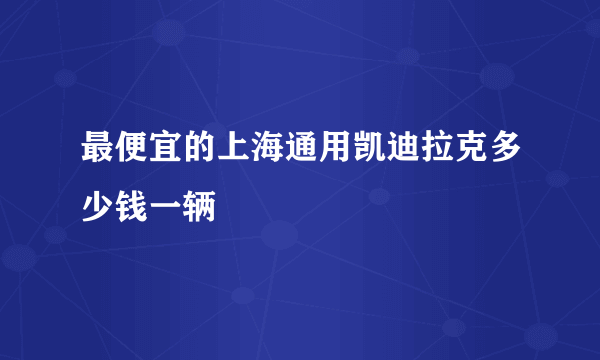 最便宜的上海通用凯迪拉克多少钱一辆