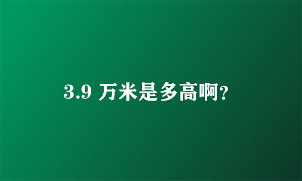 3.9 万米是多高啊？