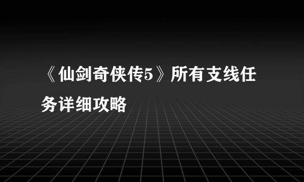 《仙剑奇侠传5》所有支线任务详细攻略