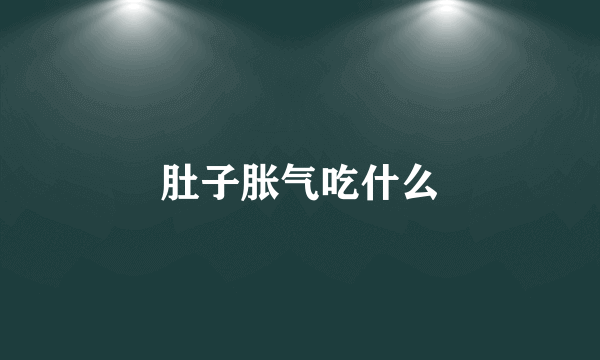 肚子胀气吃什么