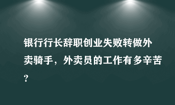 银行行长辞职创业失败转做外卖骑手，外卖员的工作有多辛苦？