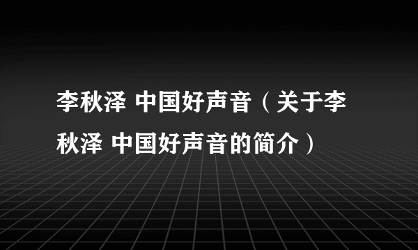 李秋泽 中国好声音（关于李秋泽 中国好声音的简介）