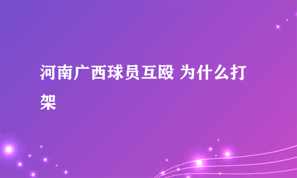 河南广西球员互殴 为什么打架