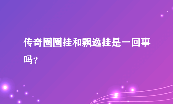 传奇圈圈挂和飘逸挂是一回事吗？