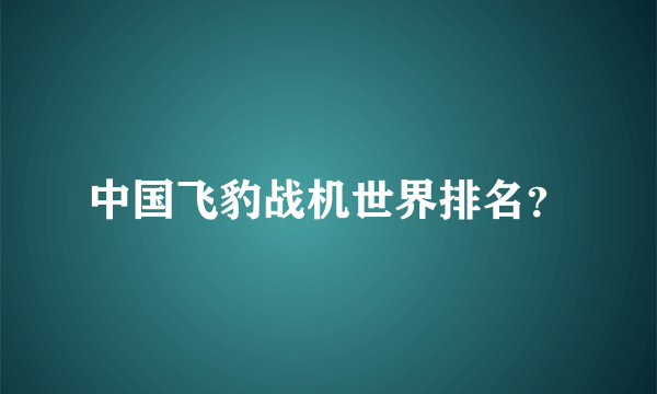 中国飞豹战机世界排名？