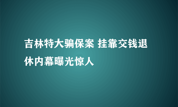 吉林特大骗保案 挂靠交钱退休内幕曝光惊人