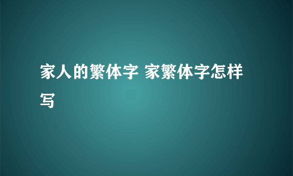 家人的繁体字 家繁体字怎样写