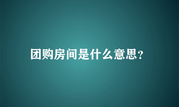 团购房间是什么意思？