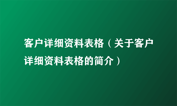 客户详细资料表格（关于客户详细资料表格的简介）