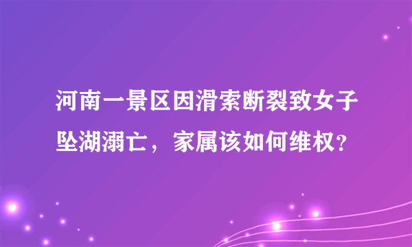 河南一景区因滑索断裂致女子坠湖溺亡，家属该如何维权？