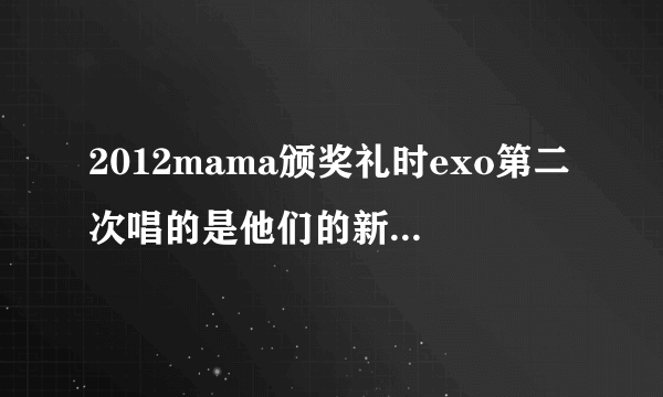 2012mama颁奖礼时exo第二次唱的是他们的新歌吗还是什么?