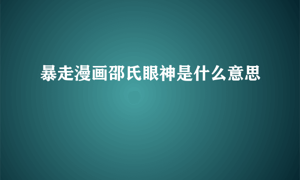 暴走漫画邵氏眼神是什么意思