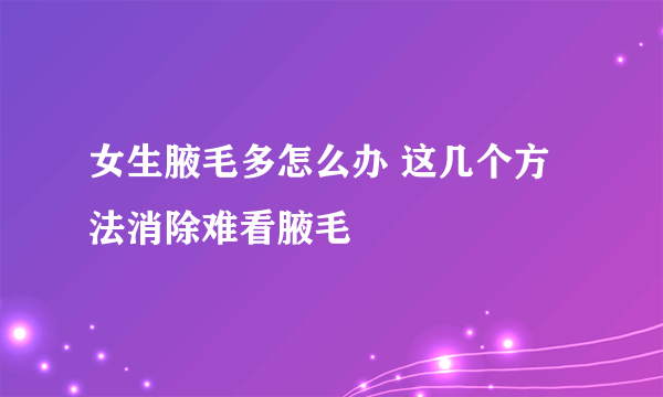 女生腋毛多怎么办 这几个方法消除难看腋毛