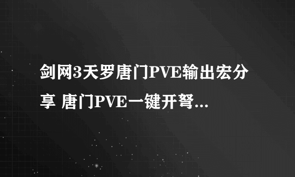 剑网3天罗唐门PVE输出宏分享 唐门PVE一键开弩一键输出宏