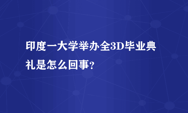 印度一大学举办全3D毕业典礼是怎么回事？