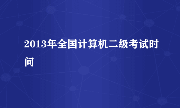 2013年全国计算机二级考试时间