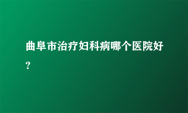 曲阜市治疗妇科病哪个医院好？