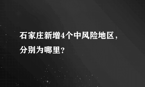 石家庄新增4个中风险地区，分别为哪里？