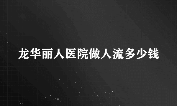 龙华丽人医院做人流多少钱