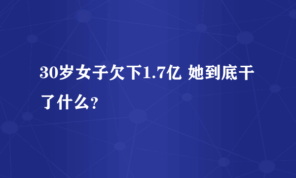 30岁女子欠下1.7亿 她到底干了什么？