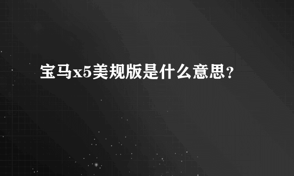 宝马x5美规版是什么意思？