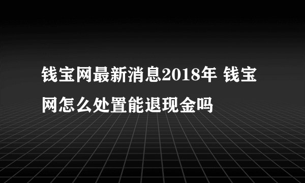 钱宝网最新消息2018年 钱宝网怎么处置能退现金吗