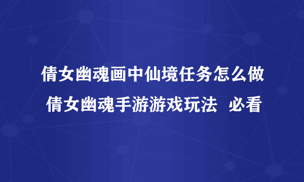 倩女幽魂画中仙境任务怎么做 倩女幽魂手游游戏玩法  必看