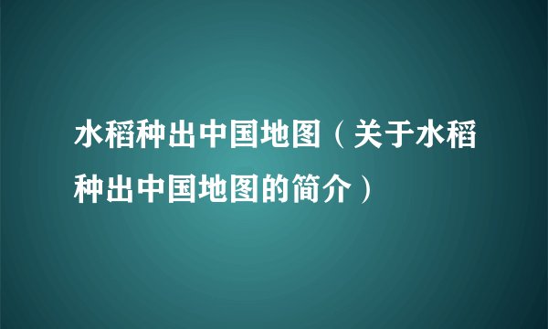 水稻种出中国地图（关于水稻种出中国地图的简介）