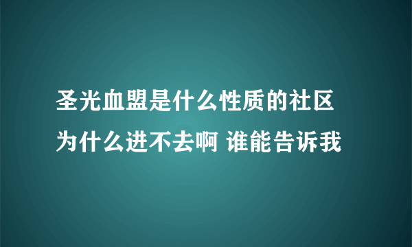 圣光血盟是什么性质的社区 为什么进不去啊 谁能告诉我