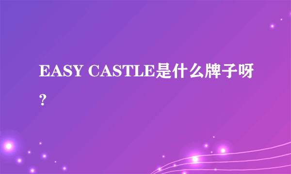 EASY CASTLE是什么牌子呀?