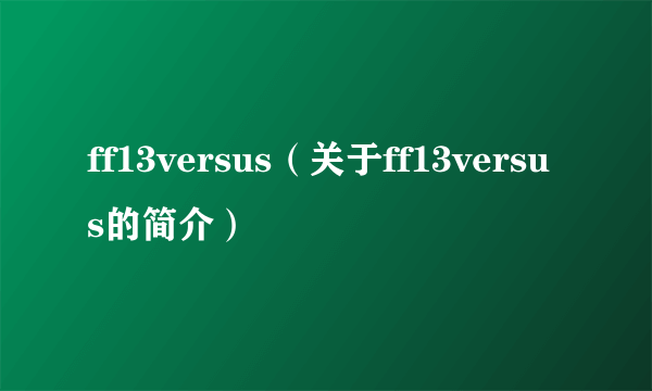 ff13versus（关于ff13versus的简介）