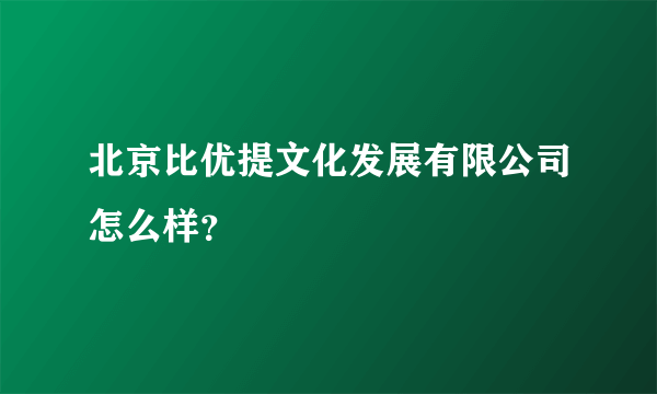 北京比优提文化发展有限公司怎么样？