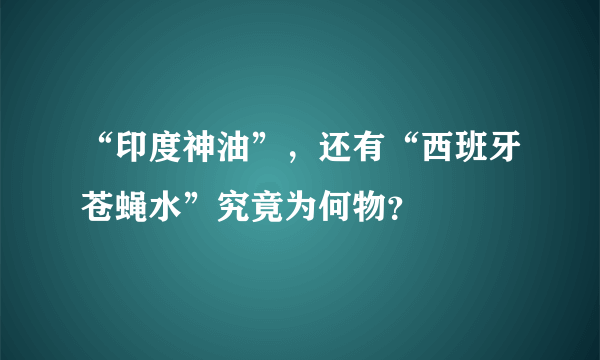 “印度神油”，还有“西班牙苍蝇水”究竟为何物？