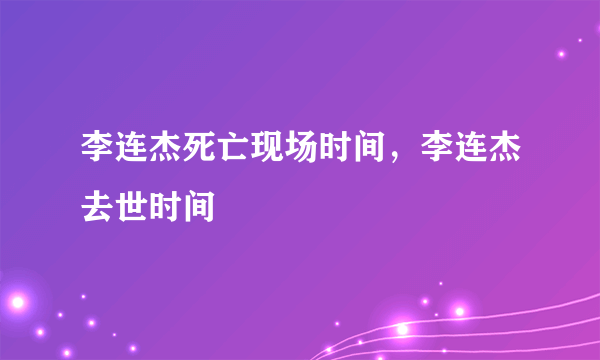 李连杰死亡现场时间，李连杰去世时间