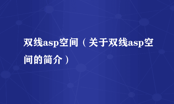 双线asp空间（关于双线asp空间的简介）