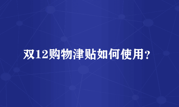 双12购物津贴如何使用？