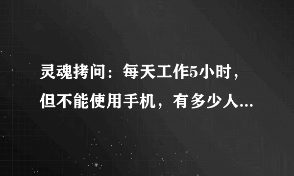 灵魂拷问：每天工作5小时，但不能使用手机，有多少人能做到？