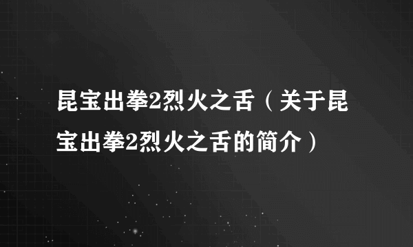 昆宝出拳2烈火之舌（关于昆宝出拳2烈火之舌的简介）