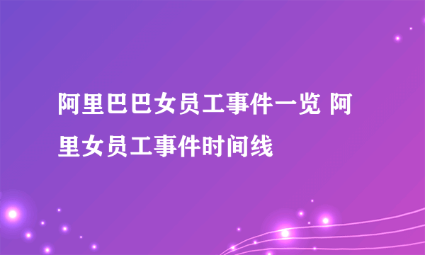 阿里巴巴女员工事件一览 阿里女员工事件时间线