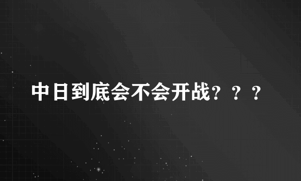 中日到底会不会开战？？？