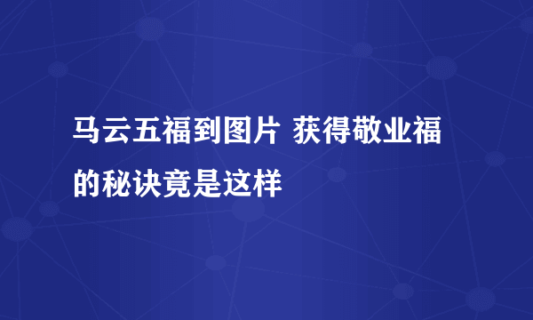 马云五福到图片 获得敬业福的秘诀竟是这样